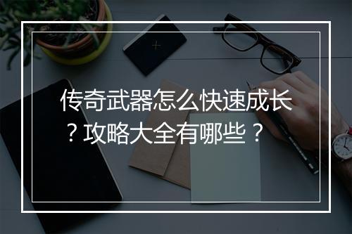 传奇武器怎么快速成长？攻略大全有哪些？
