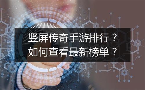 竖屏传奇手游排行？如何查看最新榜单？