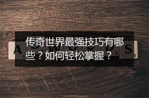 传奇世界最强技巧有哪些？如何轻松掌握？