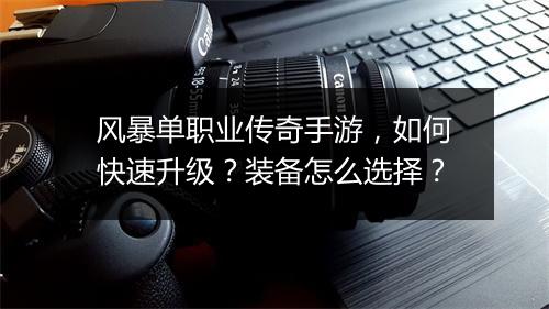 风暴单职业传奇手游，如何快速升级？装备怎么选择？