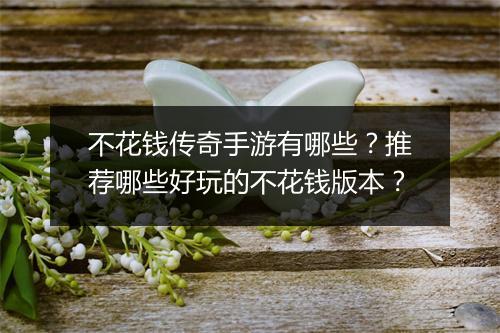 不花钱传奇手游有哪些？推荐哪些好玩的不花钱版本？