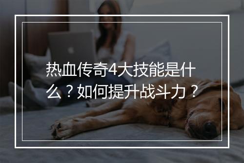 热血传奇4大技能是什么？如何提升战斗力？