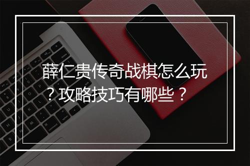 薛仁贵传奇战棋怎么玩？攻略技巧有哪些？