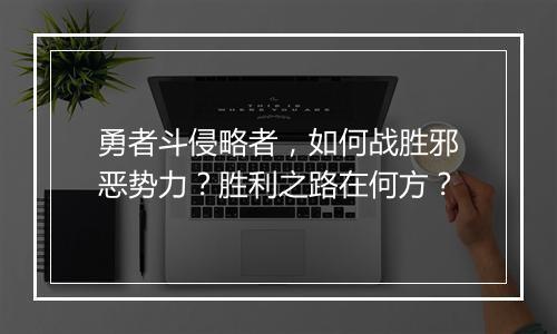 勇者斗侵略者，如何战胜邪恶势力？胜利之路在何方？