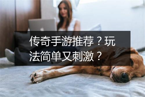 传奇手游推荐？玩法简单又刺激？