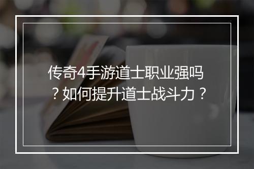 传奇4手游道士职业强吗？如何提升道士战斗力？
