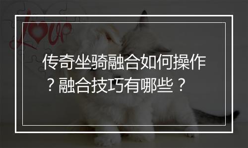 传奇坐骑融合如何操作？融合技巧有哪些？