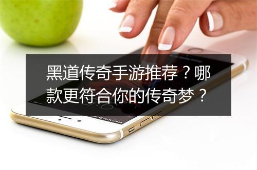 黑道传奇手游推荐？哪款更符合你的传奇梦？