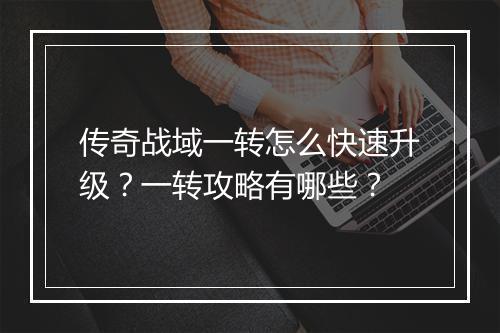 传奇战域一转怎么快速升级？一转攻略有哪些？
