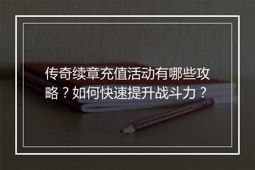 传奇续章充值活动有哪些攻略？如何快速提升战斗力？