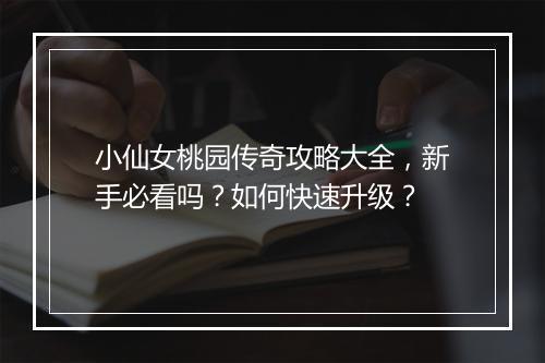 小仙女桃园传奇攻略大全，新手必看吗？如何快速升级？