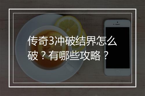 传奇3冲破结界怎么破？有哪些攻略？