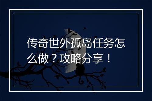 传奇世外孤岛任务怎么做？攻略分享！