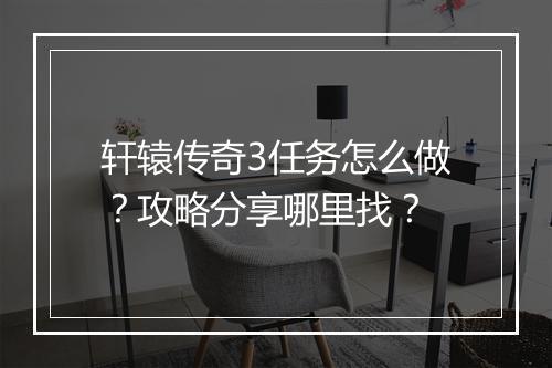 轩辕传奇3任务怎么做？攻略分享哪里找？