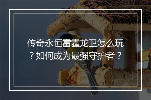 传奇永恒雷霆龙卫怎么玩？如何成为最强守护者？