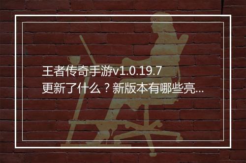王者传奇手游v1.0.19.7更新了什么？新版本有哪些亮点？