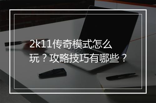 2k11传奇模式怎么玩？攻略技巧有哪些？