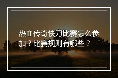 热血传奇快刀比赛怎么参加？比赛规则有哪些？