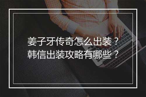姜子牙传奇怎么出装？韩信出装攻略有哪些？