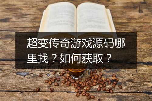 超变传奇游戏源码哪里找？如何获取？