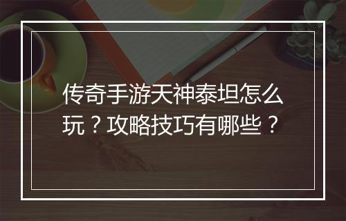 传奇手游天神泰坦怎么玩？攻略技巧有哪些？
