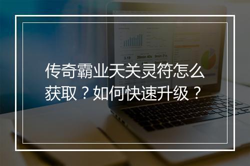传奇霸业天关灵符怎么获取？如何快速升级？