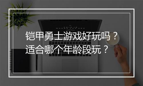 铠甲勇士游戏好玩吗？适合哪个年龄段玩？