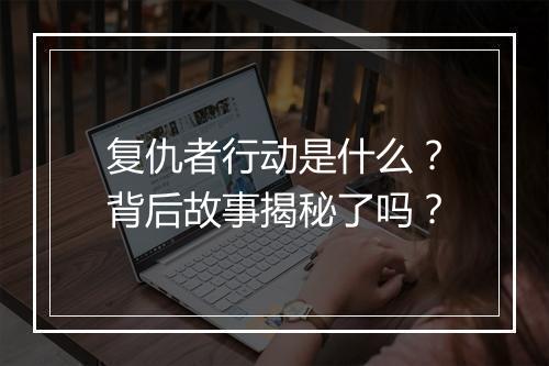 复仇者行动是什么？背后故事揭秘了吗？