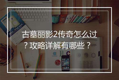 古墓丽影2传奇怎么过？攻略详解有哪些？
