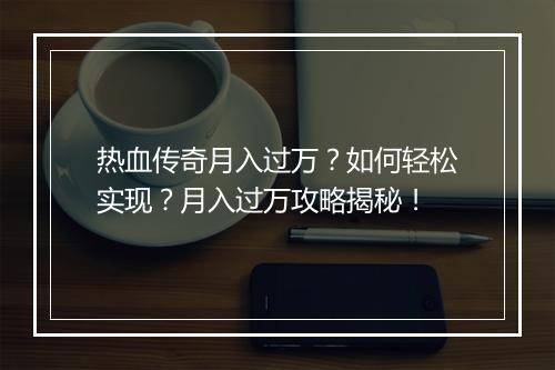 热血传奇月入过万？如何轻松实现？月入过万攻略揭秘！