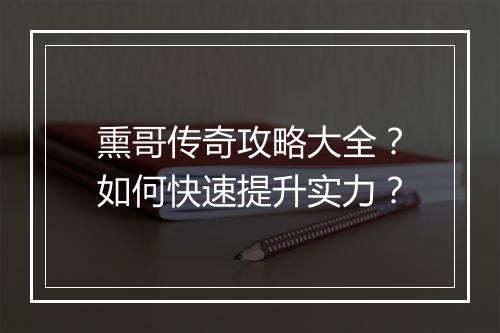 熏哥传奇攻略大全？如何快速提升实力？