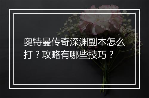 奥特曼传奇深渊副本怎么打？攻略有哪些技巧？