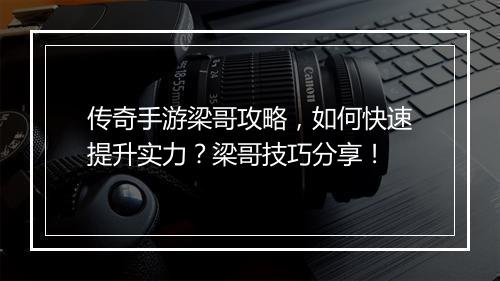 传奇手游梁哥攻略，如何快速提升实力？梁哥技巧分享！