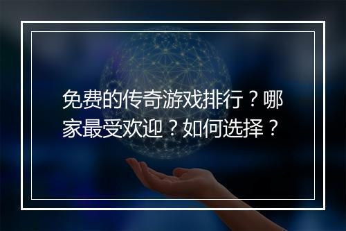 免费的传奇游戏排行？哪家最受欢迎？如何选择？