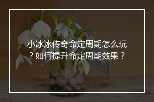 小冰冰传奇命定周期怎么玩？如何提升命定周期效果？