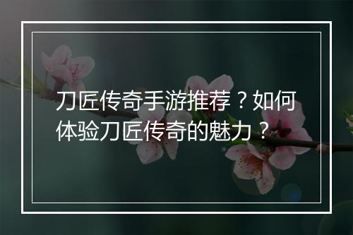 刀匠传奇手游推荐？如何体验刀匠传奇的魅力？