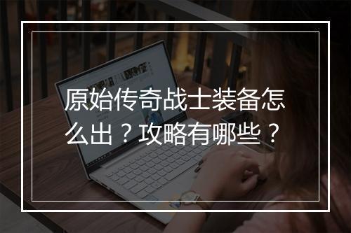 原始传奇战士装备怎么出？攻略有哪些？