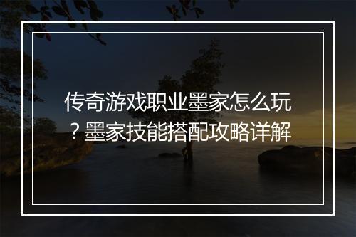 传奇游戏职业墨家怎么玩？墨家技能搭配攻略详解