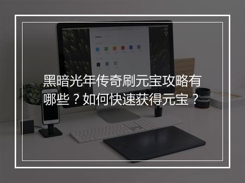 黑暗光年传奇刷元宝攻略有哪些？如何快速获得元宝？