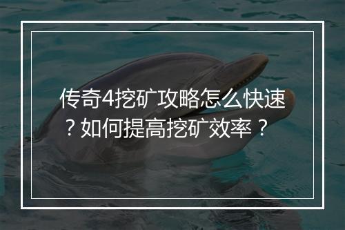 传奇4挖矿攻略怎么快速？如何提高挖矿效率？