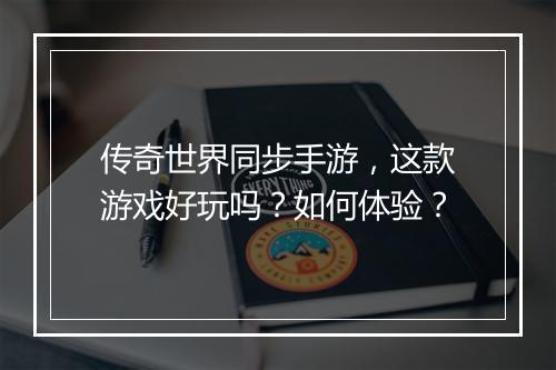 传奇世界同步手游，这款游戏好玩吗？如何体验？