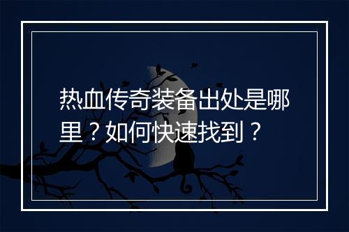 热血传奇装备出处是哪里？如何快速找到？