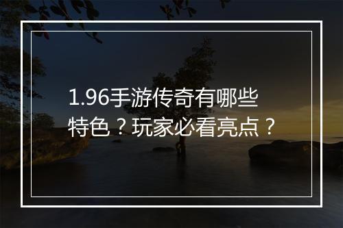 1.96手游传奇有哪些特色？玩家必看亮点？