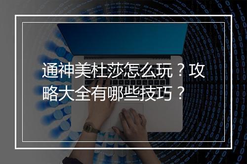 通神美杜莎怎么玩？攻略大全有哪些技巧？