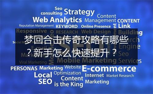 梦回合击传奇攻略有哪些？新手怎么快速提升？