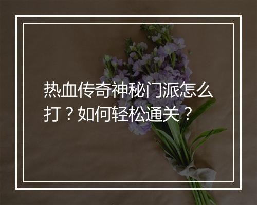 热血传奇神秘门派怎么打？如何轻松通关？