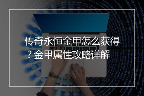 传奇永恒金甲怎么获得？金甲属性攻略详解