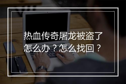 热血传奇屠龙被盗了怎么办？怎么找回？