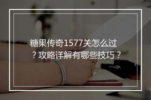 糖果传奇1577关怎么过？攻略详解有哪些技巧？