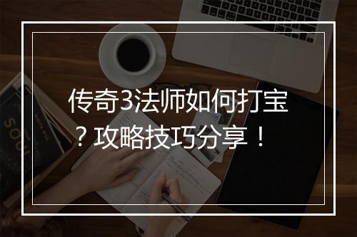 传奇3法师如何打宝？攻略技巧分享！